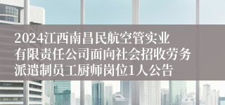 2024江西南昌民航空管实业有限责任公司面向社会招收劳务派遣制员工厨师岗位1人公告