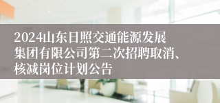 2024山东日照交通能源发展集团有限公司第二次招聘取消、核减岗位计划公告