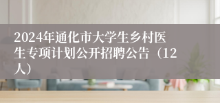 2024年通化市大学生乡村医生专项计划公开招聘公告（12人）