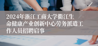 2024年浙江工商大学衢江生命健康产业创新中心劳务派遣工作人员招聘启事