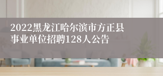 2022黑龙江哈尔滨市方正县事业单位招聘128人公告