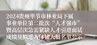 2024贵州毕节市林业局下属事业单位第二批次“人才强市”暨高层次急需紧缺人才引进面试成绩及拟进入体检人员名单公示