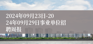 2024年09月23日-2024年09月29日事业单位招聘周报