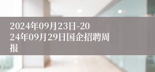 2024年09月23日-2024年09月29日国企招聘周报