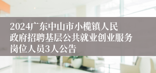 2024广东中山市小榄镇人民政府招聘基层公共就业创业服务岗位人员3人公告