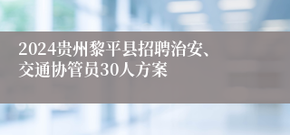 2024贵州黎平县招聘治安、交通协管员30人方案