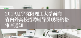 2019辽宁沈阳理工大学面向省内外高校招聘辅导员现场资格审查通知