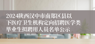 2024陕西汉中市南郑区县以下医疗卫生机构定向招聘医学类毕业生拟聘用人员名单公示