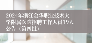 2024年浙江金华职业技术大学附属医院招聘工作人员19人公告（第四批）