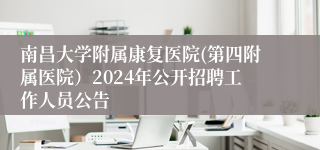 南昌大学附属康复医院(第四附属医院）2024年公开招聘工作人员公告