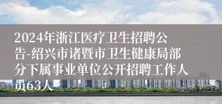 2024年浙江医疗卫生招聘公告-绍兴市诸暨市卫生健康局部分下属事业单位公开招聘工作人员63人