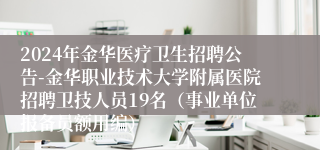 2024年金华医疗卫生招聘公告-金华职业技术大学附属医院招聘卫技人员19名（事业单位报备员额用编）