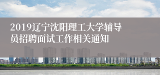 2019辽宁沈阳理工大学辅导员招聘面试工作相关通知