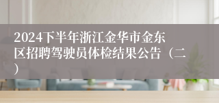 2024下半年浙江金华市金东区招聘驾驶员体检结果公告（二）