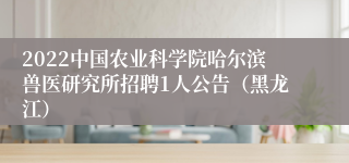 2022中国农业科学院哈尔滨兽医研究所招聘1人公告（黑龙江）