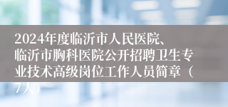 2024年度临沂市人民医院、临沂市胸科医院公开招聘卫生专业技术高级岗位工作人员简章（7人）