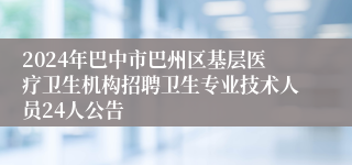 2024年巴中市巴州区基层医疗卫生机构招聘卫生专业技术人员24人公告