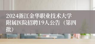 2024浙江金华职业技术大学附属医院招聘19人公告（第四批）