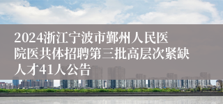 2024浙江宁波市鄞州人民医院医共体招聘第三批高层次紧缺人才41人公告