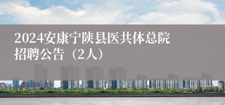 2024安康宁陕县医共体总院招聘公告（2人）