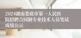 2024湖南娄底市第一人民医院招聘合同制专业技术人员笔试成绩公示