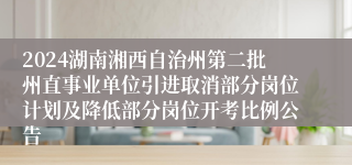 2024湖南湘西自治州第二批州直事业单位引进取消部分岗位计划及降低部分岗位开考比例公告