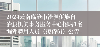 2024云南临沧市沧源佤族自治县机关事务服务中心招聘1名编外聘用人员（接待员）公告