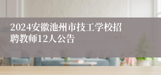 2024安徽池州市技工学校招聘教师12人公告