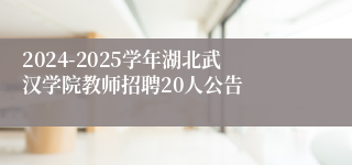 2024-2025学年湖北武汉学院教师招聘20人公告