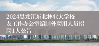 2024黑龙江东北林业大学校友工作办公室编制外聘用人员招聘1人公告