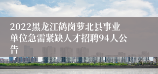 2022黑龙江鹤岗萝北县事业单位急需紧缺人才招聘94人公告