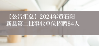 【公告汇总】2024年黄石阳新县第二批事业单位招聘84人