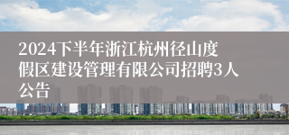 2024下半年浙江杭州径山度假区建设管理有限公司招聘3人公告