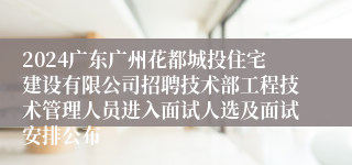 2024广东广州花都城投住宅建设有限公司招聘技术部工程技术管理人员进入面试人选及面试安排公布