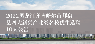 2022黑龙江齐齐哈尔市拜泉县四大新兴产业类名校优生选聘10人公告