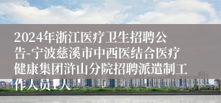 2024年浙江医疗卫生招聘公告-宁波慈溪市中西医结合医疗健康集团浒山分院招聘派遣制工作人员1人