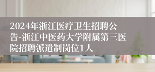 2024年浙江医疗卫生招聘公告-浙江中医药大学附属第三医院招聘派遣制岗位1人