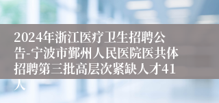 2024年浙江医疗卫生招聘公告-宁波市鄞州人民医院医共体招聘第三批高层次紧缺人才41人