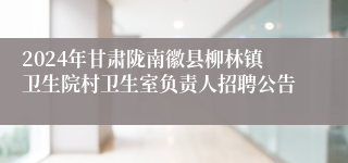 2024年甘肃陇南徽县柳林镇卫生院村卫生室负责人招聘公告