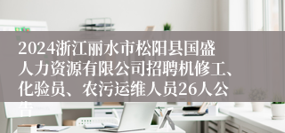 2024浙江丽水市松阳县国盛人力资源有限公司招聘机修工、化验员、农污运维人员26人公告