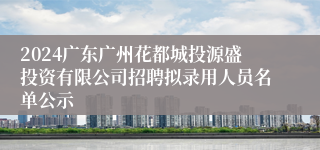 2024广东广州花都城投源盛投资有限公司招聘拟录用人员名单公示