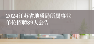 2024江苏省地质局所属事业单位招聘89人公告