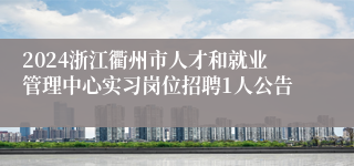 2024浙江衢州市人才和就业管理中心实习岗位招聘1人公告