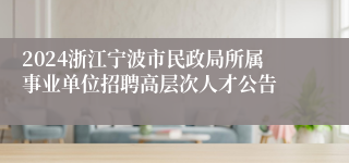 2024浙江宁波市民政局所属事业单位招聘高层次人才公告