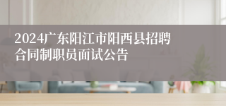 2024广东阳江市阳西县招聘合同制职员面试公告