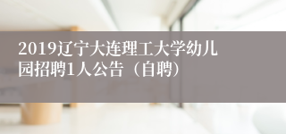 2019辽宁大连理工大学幼儿园招聘1人公告（自聘）