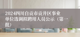 2024四川自贡市贡井区事业单位选调拟聘用人员公示（第一批）