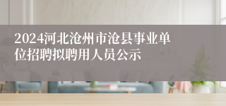 2024河北沧州市沧县事业单位招聘拟聘用人员公示