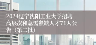 2024辽宁沈阳工业大学招聘高层次和急需紧缺人才71人公告（第二批）