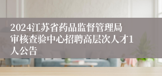 2024江苏省药品监督管理局审核查验中心招聘高层次人才1人公告